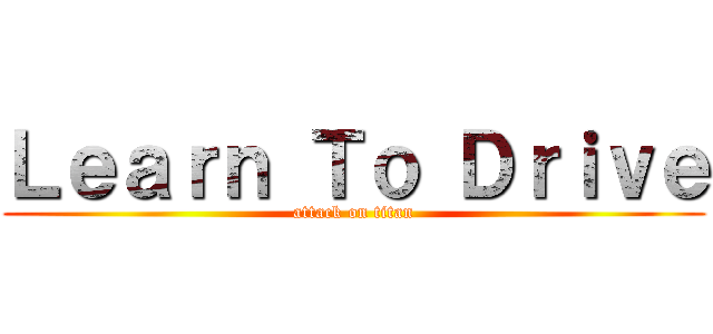 Ｌｅａｒｎ Ｔｏ Ｄｒｉｖｅ (attack on titan)