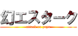幻エスターク (attack on yayu)
