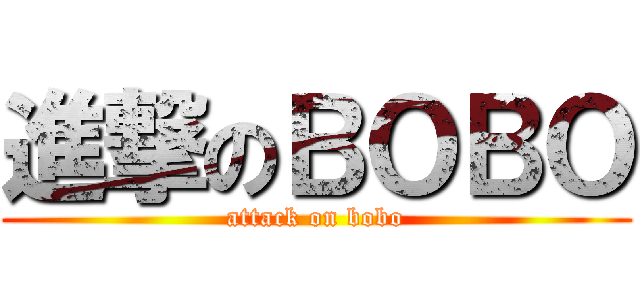 進撃のＢＯＢＯ (attack on bobo)