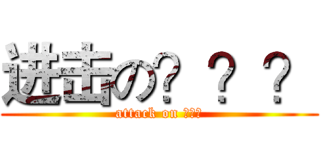 进击の？？？ (attack on ？？？)