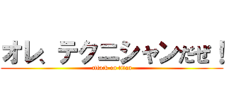 オレ、テクニシャンだぜ！ (attack on titan)