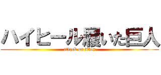 ハイヒール履いた巨人 (attack on titan)