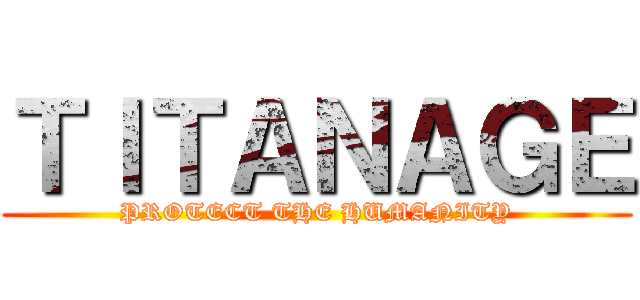 ＴＩＴＡＮＡＧＥ (PROTECT THE HUMANITY)