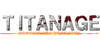 ＴＩＴＡＮＡＧＥ (PROTECT THE HUMANITY)