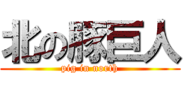 北の豚巨人 (pig in north)
