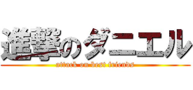 進撃のダニエル (attack on best friends)