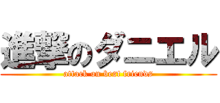 進撃のダニエル (attack on best friends)