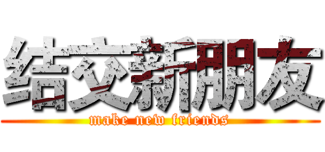 结交新朋友 (make new friends)