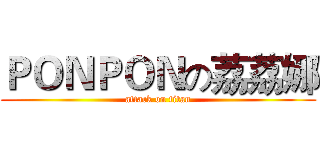 ＰＯＮＰＯＮの荔荔娜 (attack on titan)