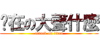 你在の大聲什麼 (attack on titan)
