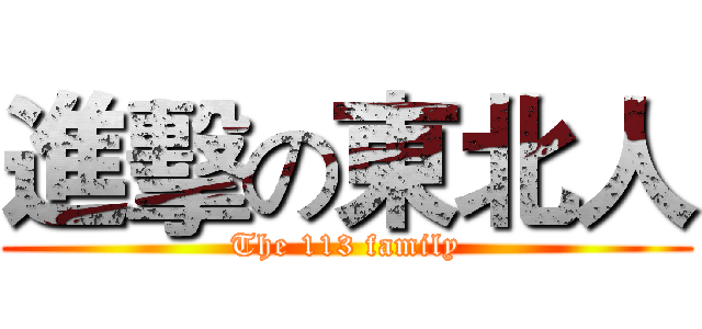 進擊の東北人 (The 113 family)