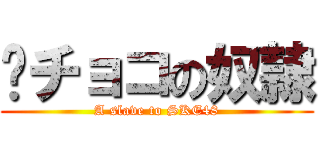  チョコの奴隷 (A slave to SKE48)