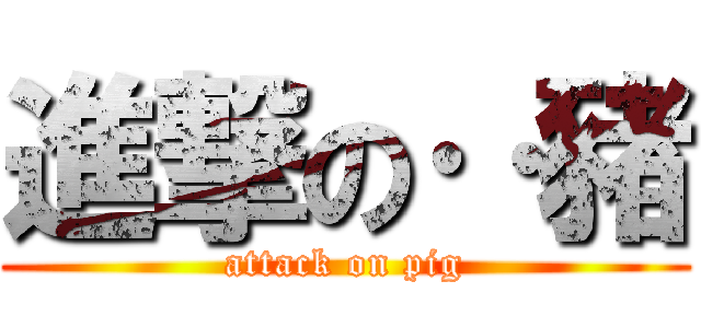 進撃の‥豬 (attack on pig)