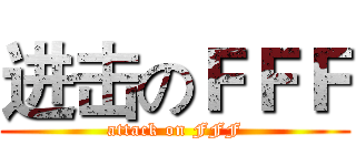 进击のＦＦＦ (attack on FFF)