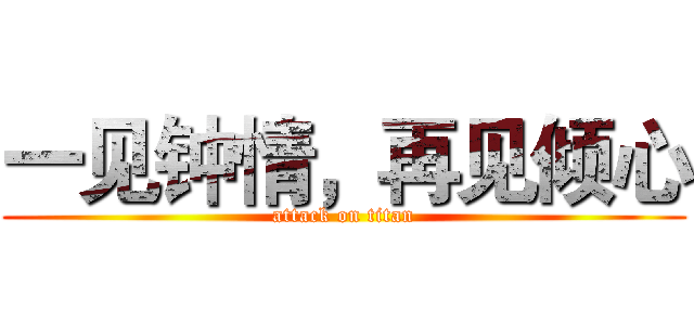 一见钟情，再见倾心 (attack on titan)
