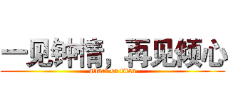 一见钟情，再见倾心 (attack on titan)