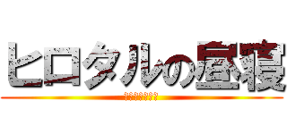 ヒロタルの昼寝 (くちぼそも昼寝)