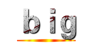 ｂｉｇ ()