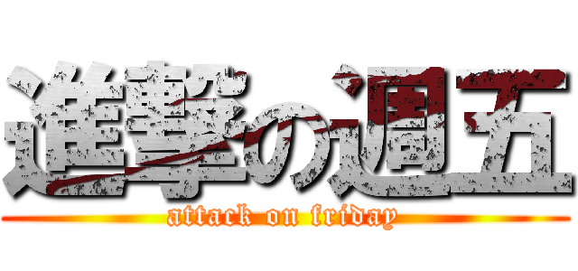 進撃の週五 (attack on friday)