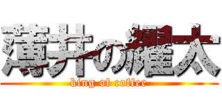 薄井の耀太 (king of coffee)