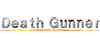 Ｄｅａｔｈ Ｇｕｎｎｅｒ (attack on Deathgunner)