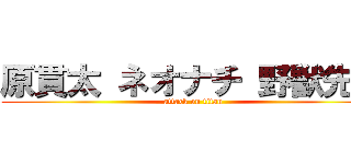 原貫太 ネオナチ 野獣先輩 (attack on titan)