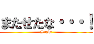 またせたな・・・！ (Snake)