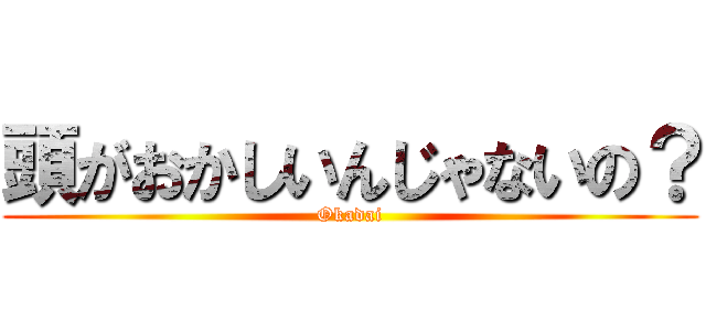 頭がおかしいんじゃないの？ (Okadai)