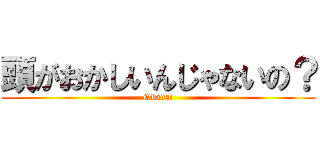 頭がおかしいんじゃないの？ (Okadai)