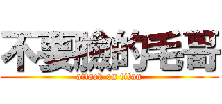 不要臉的毛哥 (attack on titan)