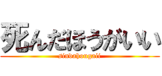 死んだほうがいい (sindahougaii)