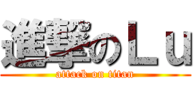 進撃のＬｕ (attack on titan)