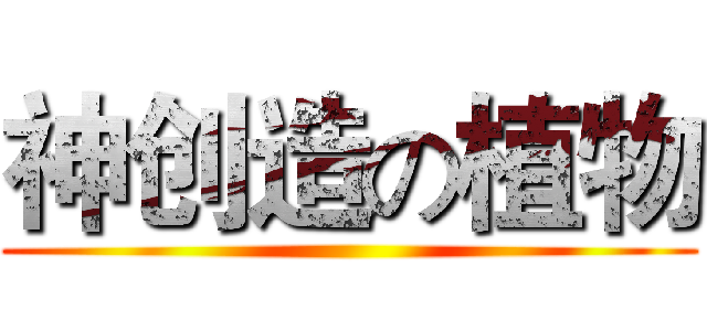 神创造の植物 ()