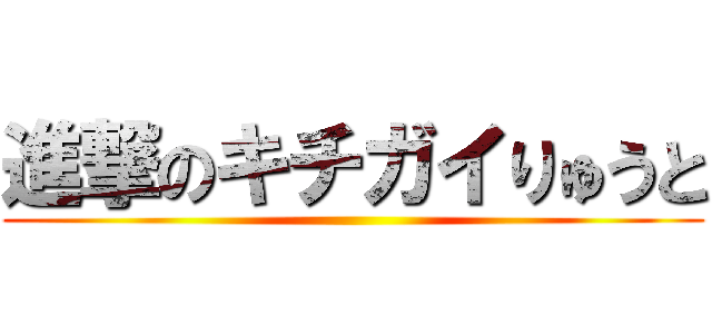 進撃のキチガイりゅうと ()