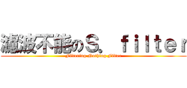 濾波不能のＳ．ｆｉｌｔｅｒ (Filtering Nothing Filter)