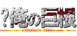 擼俺の巨根 (attack on titan)