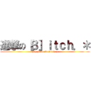 進撃の［Ｂ］ｉｔｃｈ．＊ (My Name Is Bitch :))