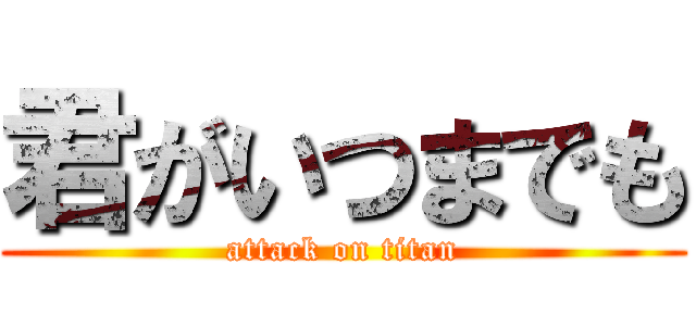 君がいつまでも (attack on titan)