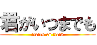 君がいつまでも (attack on titan)