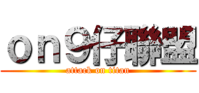 ｏｎ９仔聯盟 (attack on titan)