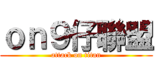 ｏｎ９仔聯盟 (attack on titan)