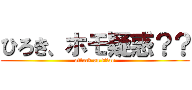 ひろき、ホモ疑惑？？ (attack on titan)