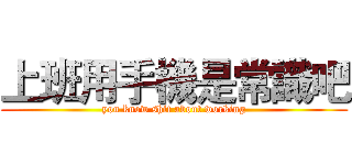 上班用手機是常識吧 (you know shit about working)
