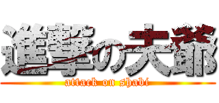 進撃の夫爺 (attack on shabi)