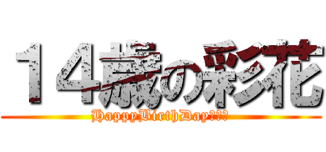 １４歳の彩花 (HappyBirthDay！！！)