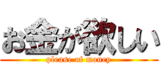 お金が欲しい (please of money)