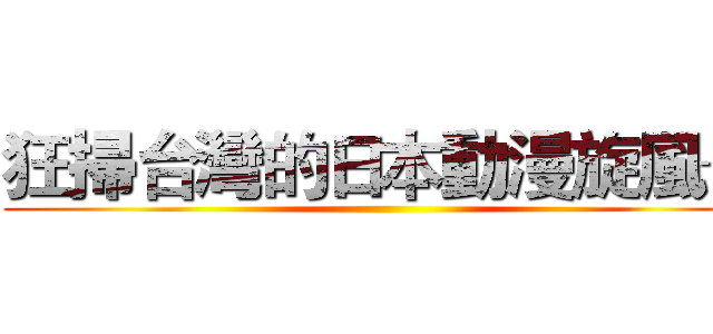 狂掃台灣的日本動漫旋風─ ()