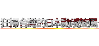 狂掃台灣的日本動漫旋風─ ()