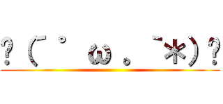 ✌（´ ゜ω 。｀＊）✌ ()