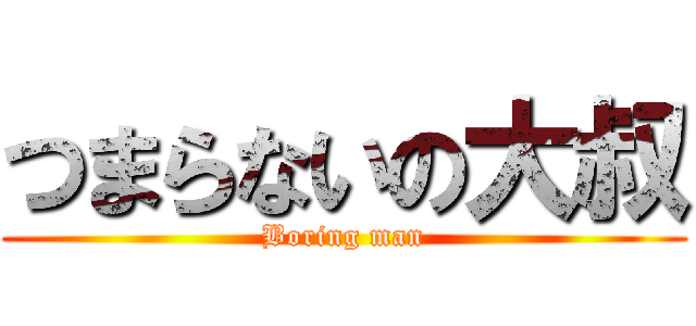 つまらないの大叔 (Boring man)